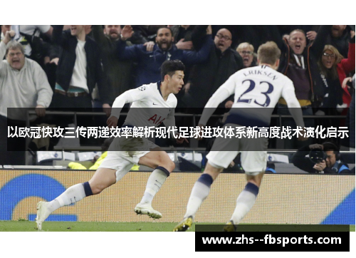 以欧冠快攻三传两递效率解析现代足球进攻体系新高度战术演化启示